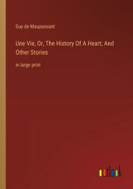 Title: Une Vie, Or, The History Of A Heart; And Other Stories: in large print, Author: Guy de Maupassant