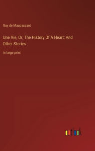 Title: Une Vie, Or, The History Of A Heart; And Other Stories: in large print, Author: Guy de Maupassant