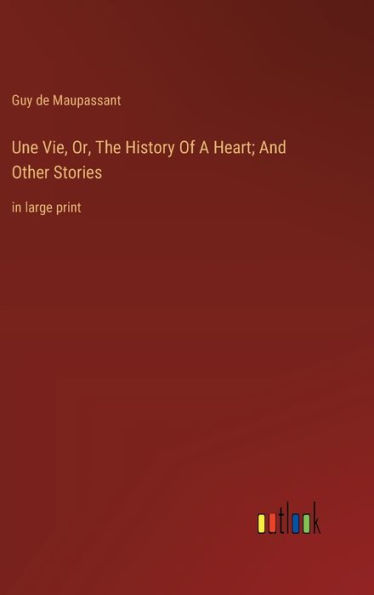 Une Vie, Or, The History Of A Heart; And Other Stories: in large print