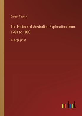 The History of Australian Exploration from 1788 to 1888: large print