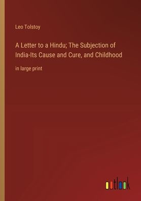 A Letter to a Hindu; The Subjection of India-Its Cause and Cure, and Childhood: in large print