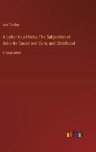 A Letter to a Hindu; The Subjection of India-Its Cause and Cure, and Childhood: in large print