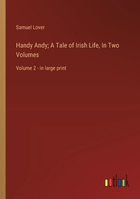 Handy Andy; A Tale of Irish Life, Two Volumes: Volume 2 - large print