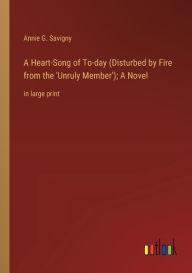 Title: A Heart-Song of To-day (Disturbed by Fire from the 'Unruly Member'); A Novel: in large print, Author: Annie G. Savigny