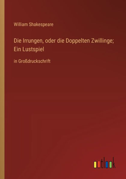 Die Irrungen, oder die Doppelten Zwillinge; Ein Lustspiel: in Großdruckschrift