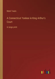 Title: A Connecticut Yankee in King Arthur's Court: in large print, Author: Mark Twain