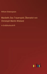 Title: Macbeth; Das Trauerspiel, Übersetzt von Christoph Martin Wieland: in Großdruckschrift, Author: William Shakespeare