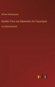 Title: Hamlet, Prinz von Dänemark; Ein Trauerspiel: in Großdruckschrift, Author: William Shakespeare