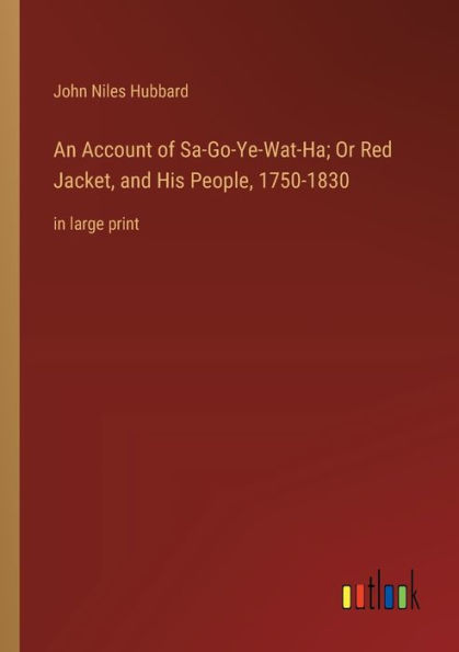 An Account of Sa-Go-Ye-Wat-Ha; Or Red Jacket, and His People, 1750-1830: large print