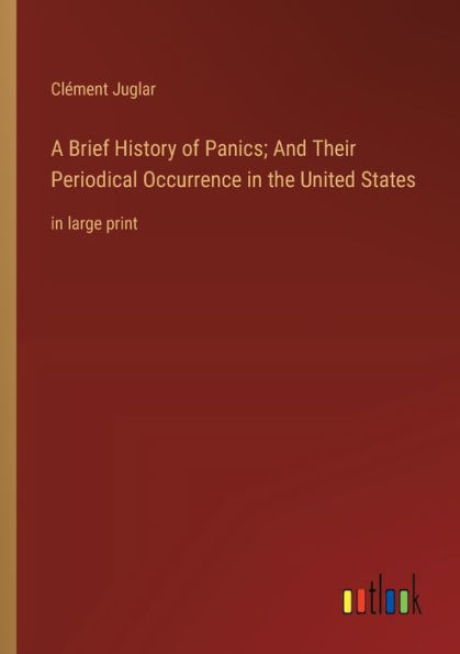 A Brief History of Panics; And Their Periodical Occurrence the United States: large print