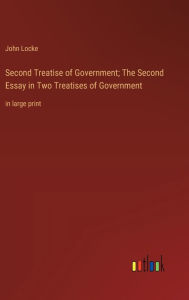 Title: Second Treatise of Government; The Second Essay in Two Treatises of Government: in large print, Author: John Locke