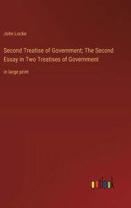 Second Treatise of Government; The Second Essay in Two Treatises of Government: in large print