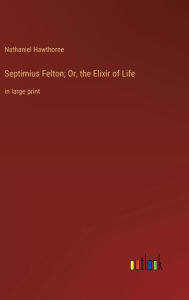 Title: Septimius Felton; Or, the Elixir of Life: in large print, Author: Nathaniel Hawthorne