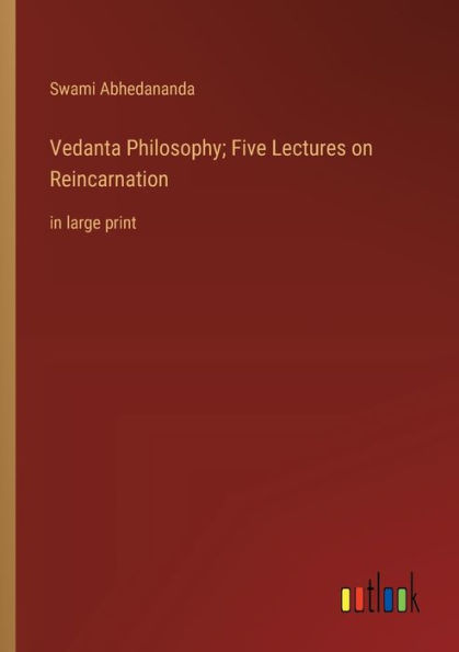 Vedanta Philosophy; Five Lectures on Reincarnation: large print