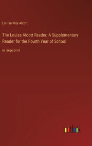 The Louisa Alcott Reader; A Supplementary Reader for the Fourth Year of School: in large print