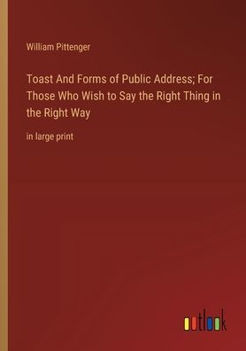 Toast And Forms of Public Address; For Those Who Wish to Say the Right Thing Way: large print