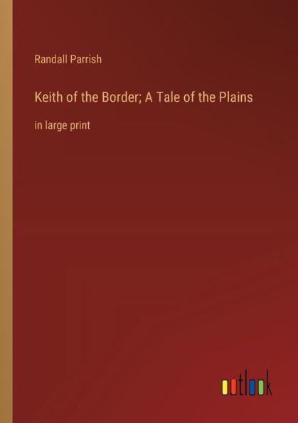 Keith of the Border; A Tale Plains: large print