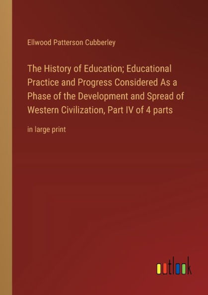 the History of Education; Educational Practice and Progress Considered As a Phase Development Spread Western Civilization, Part IV 4 parts: large print