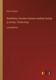 Title: Kanteletar; Suomen kansan wanhoja lauluja ja wirsiï¿½, Toinen kirja: suuraakkosin, Author: Elias Lïnnrot