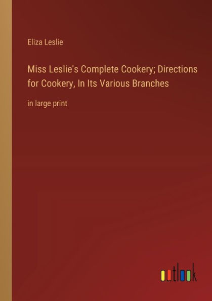 Miss Leslie's Complete Cookery; Directions for Cookery, Its Various Branches: large print