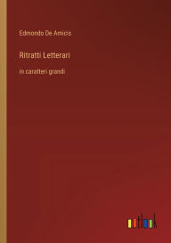 Title: Ritratti Letterari: in caratteri grandi, Author: Edmondo De Amicis