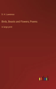 Title: Birds, Beasts and Flowers; Poems: in large print, Author: D. H. Lawrence