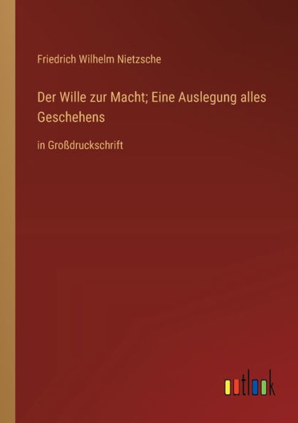 Der Wille zur Macht; Eine Auslegung alles Geschehens: Gro�druckschrift