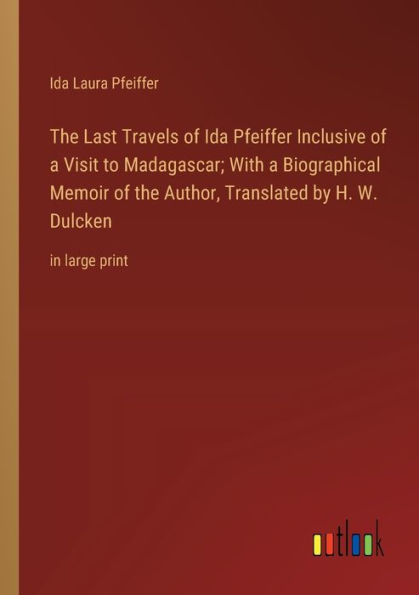 the Last Travels of Ida Pfeiffer Inclusive a Visit to Madagascar; With Biographical Memoir Author, Translated by H. W. Dulcken: large print