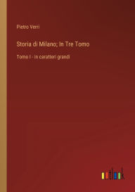 Title: Storia di Milano; In Tre Tomo: Tomo I - in caratteri grandi, Author: Pietro Verri
