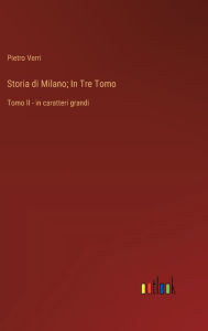 Title: Storia di Milano; In Tre Tomo: Tomo II - in caratteri grandi, Author: Pietro Verri