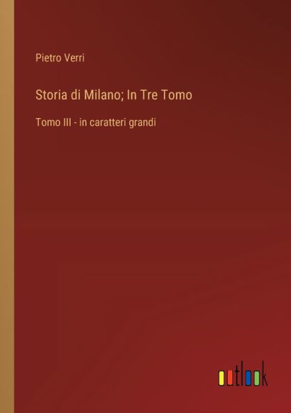 Storia di Milano; In Tre Tomo: Tomo III - in caratteri grandi