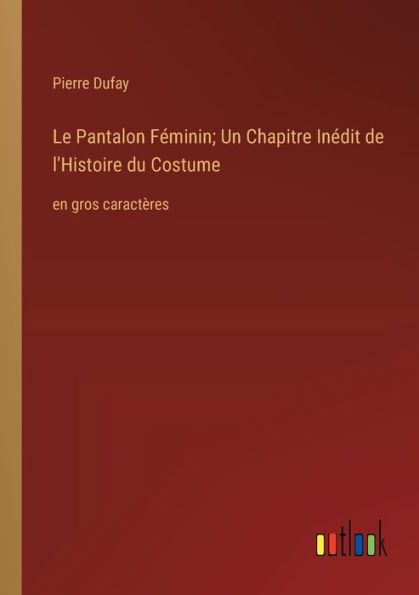 Le Pantalon Fï¿½minin; Un Chapitre Inï¿½dit de l'Histoire du Costume: en gros caractï¿½res