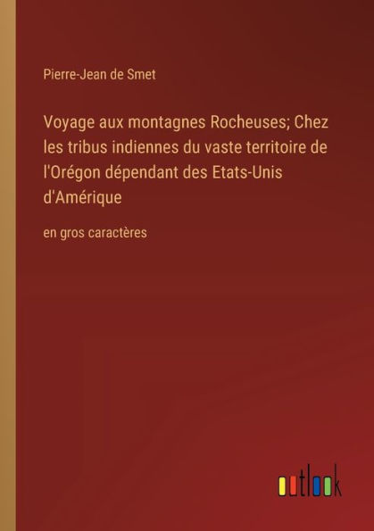 Voyage aux montagnes Rocheuses; Chez les tribus indiennes du vaste territoire de l'Orï¿½gon dï¿½pendant des Etats-Unis d'Amï¿½rique: en gros caractï¿½res