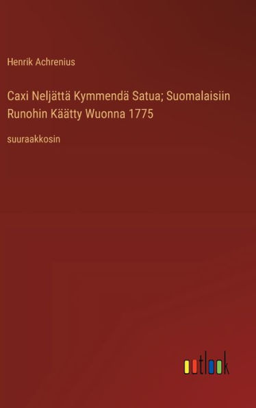 Caxi Nelj�tt� Kymmend� Satua; Suomalaisiin Runohin K��tty Wuonna 1775: suuraakkosin