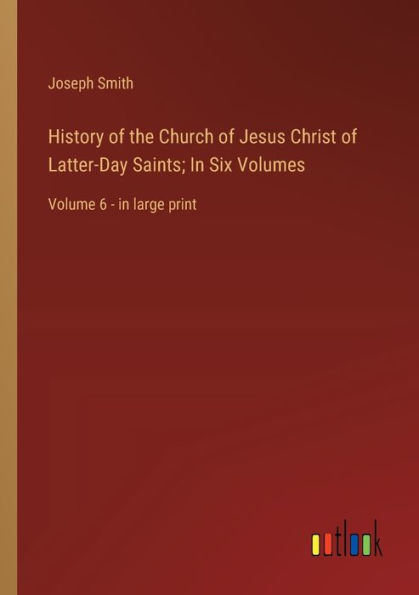 History of the Church of Jesus Christ of Latter-Day Saints; In Six Volumes: Volume 6 - in large print