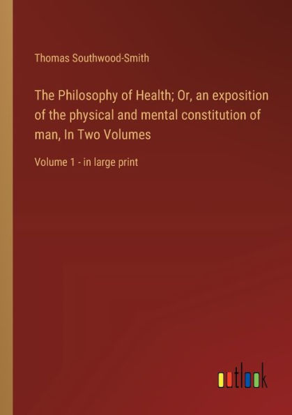 the Philosophy of Health; Or, an exposition physical and mental constitution man, Two Volumes: Volume 1 - large print