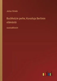 Title: Buchholzin perhe; Kuvailuja Berliinin elï¿½mï¿½stï¿½: suuraakkosin, Author: Julius Stinde