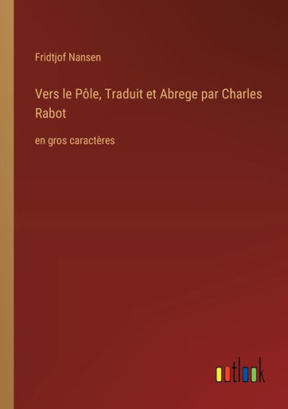 Vers le Pï¿½le, Traduit et Abrege par Charles Rabot: en gros caractï¿½res