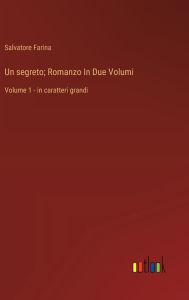 Title: Un segreto; Romanzo In Due Volumi: Volume 1 - in caratteri grandi, Author: Salvatore Farina