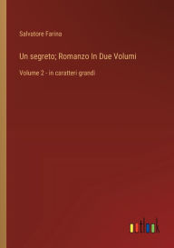 Title: Un segreto; Romanzo In Due Volumi: Volume 2 - in caratteri grandi, Author: Salvatore Farina