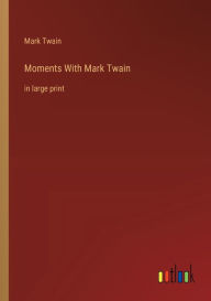 Title: Moments With Mark Twain: in large print, Author: Mark Twain