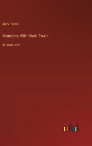 Title: Moments With Mark Twain: in large print, Author: Mark Twain