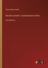 Title: Navalta navalle I; Ensimmï¿½inen matka: suuraakkosin, Author: Sven Anders Hedin