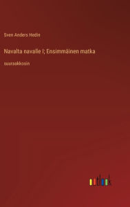 Title: Navalta navalle I; Ensimmï¿½inen matka: suuraakkosin, Author: Sven Anders Hedin