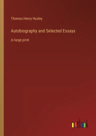 Title: Autobiography and Selected Essays: in large print, Author: Thomas Henry Huxley