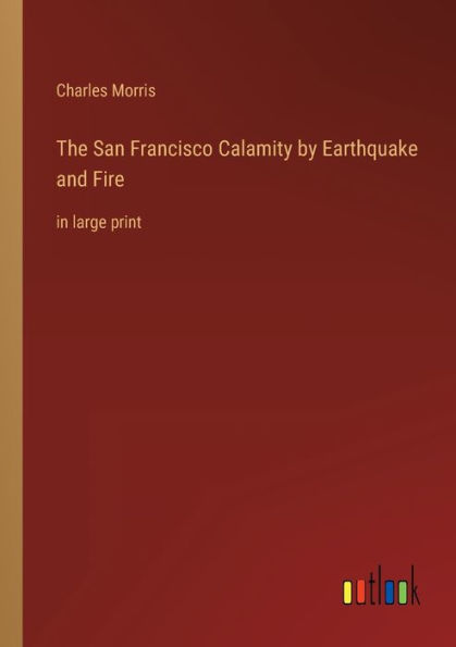 The San Francisco Calamity by Earthquake and Fire: large print