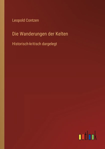 Die Wanderungen der Kelten: Historisch-kritisch dargelegt