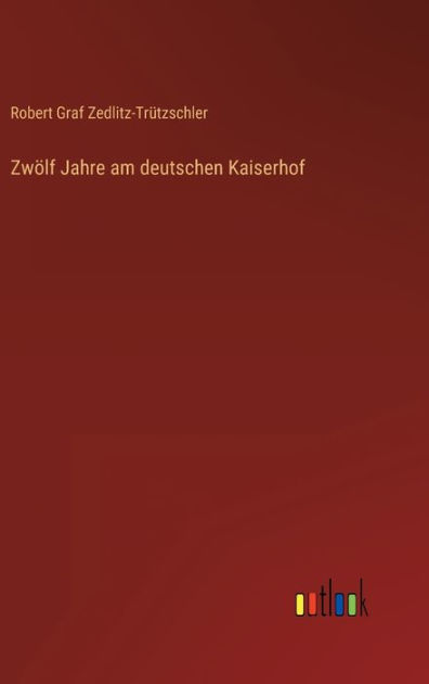 Zwölf Jahre am deutschen Kaiserhof by Robert Graf Zedlitz-Trützschler ...