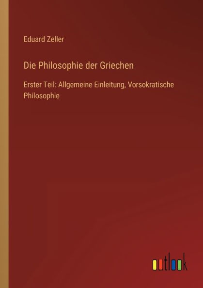 Die Philosophie der Griechen: Erster Teil: Allgemeine Einleitung, Vorsokratische