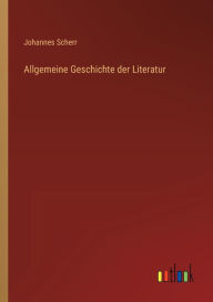 Title: Allgemeine Geschichte der Literatur, Author: Johannes Scherr